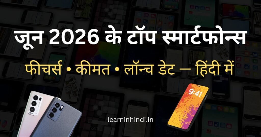 जून 2026 में लॉन्च हो रहे टॉप स्मार्टफोन्स: फीचर्स, कीमत और लॉन्च डेट की पूरी जानकारी